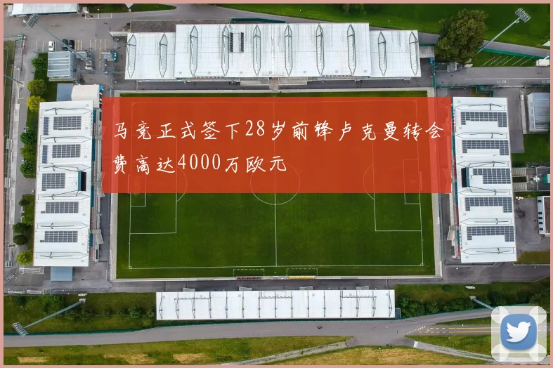马竞正式签下28岁前锋卢克曼转会费高达4000万欧元