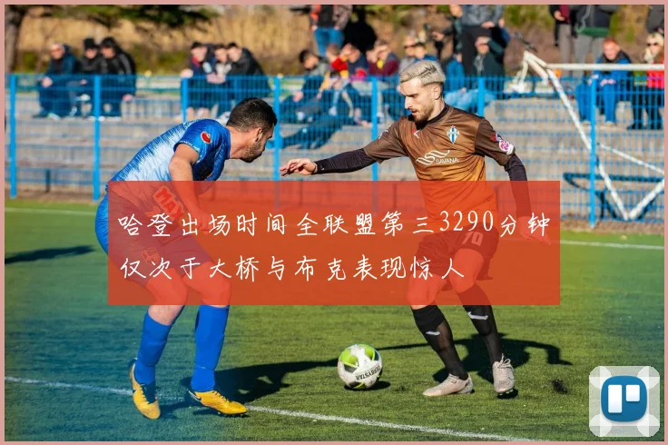 哈登出场时间全联盟第三3290分钟仅次于大桥与布克表现惊人