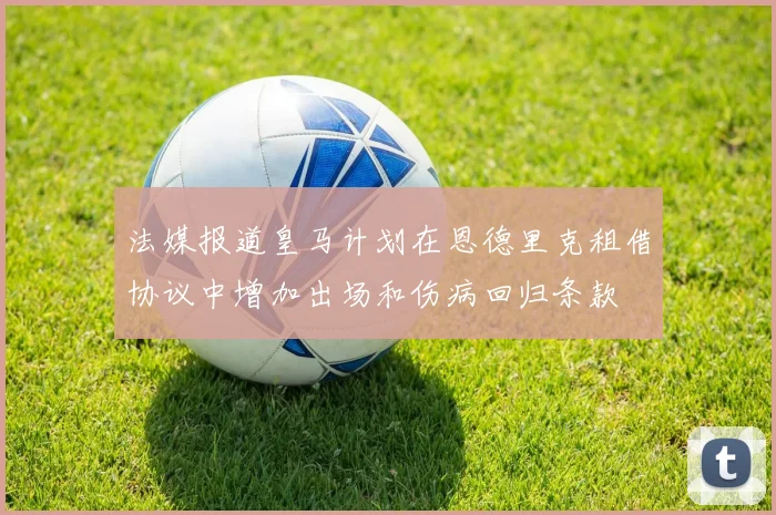 法媒报道皇马计划在恩德里克租借协议中增加出场和伤病回归条款