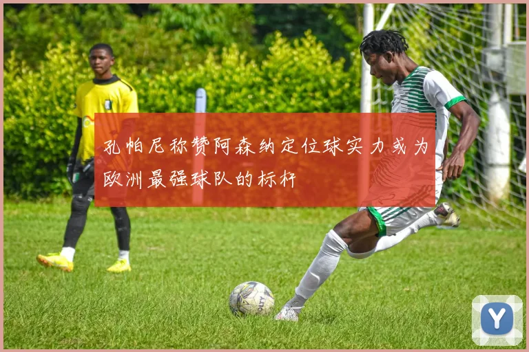孔帕尼称赞阿森纳定位球实力或为欧洲最强球队的标杆