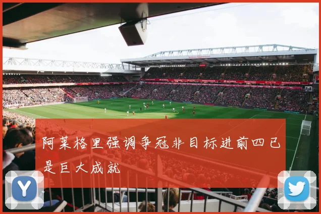 阿莱格里强调争冠非目标进前四已是巨大成就