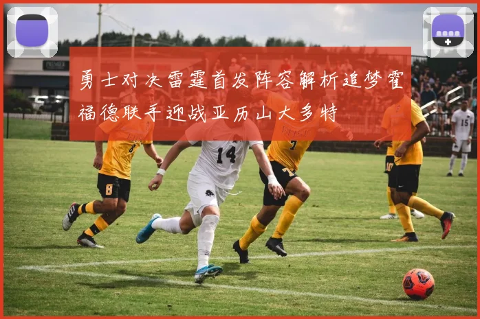 勇士对决雷霆首发阵容解析追梦霍福德联手迎战亚历山大多特