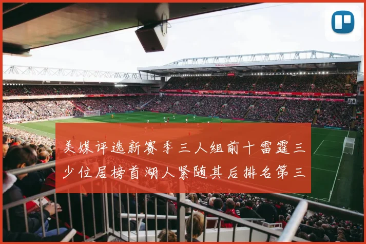 美媒评选新赛季三人组前十雷霆三少位居榜首湖人紧随其后排名第三