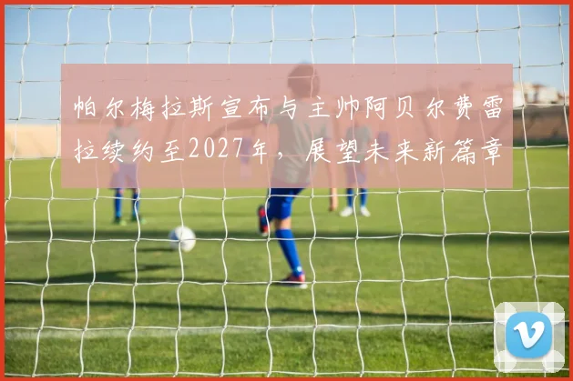 帕尔梅拉斯宣布与主帅阿贝尔费雷拉续约至2027年，展望未来新篇章