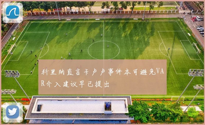 科里纳直言卡卢卢事件本可避免VAR介入建议早已提出