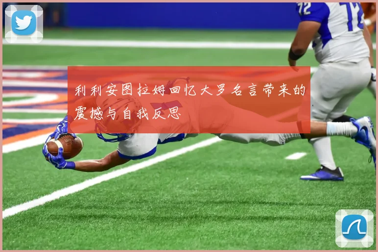 利利安图拉姆回忆大罗名言带来的震撼与自我反思