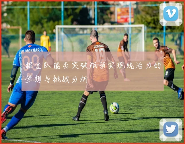 掘金队能否突破瓶颈实现统治力的梦想与挑战分析