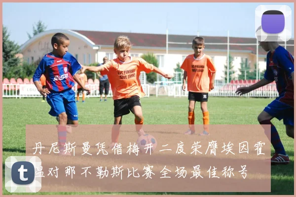 丹尼斯曼凭借梅开二度荣膺埃因霍温对那不勒斯比赛全场最佳称号