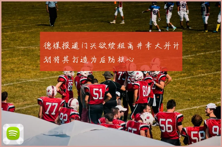 德媒报道门兴欲续租高井幸大并计划将其打造为后防核心