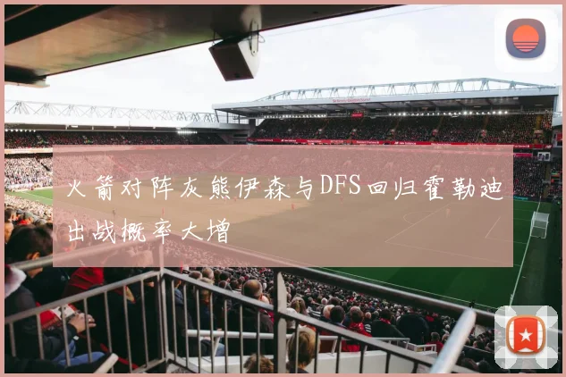 火箭对阵灰熊伊森与DFS回归霍勒迪出战概率大增