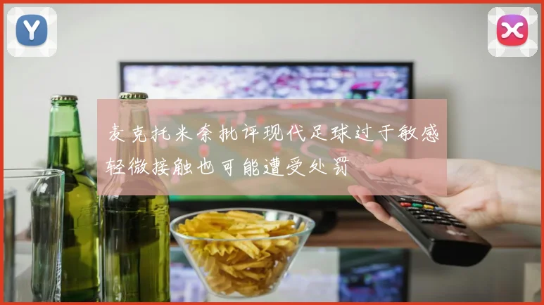 麦克托米奈批评现代足球过于敏感轻微接触也可能遭受处罚