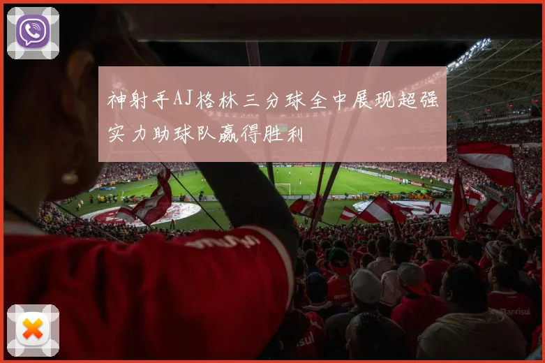 神射手AJ格林三分球全中展现超强实力助球队赢得胜利
