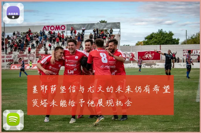基耶萨坚信与尤文的未来仍有希望莫塔未能给予他展现机会