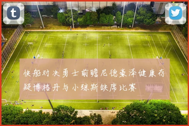快船对决勇士前瞻尼德豪泽健康存疑博格丹与小琼斯缺席比赛